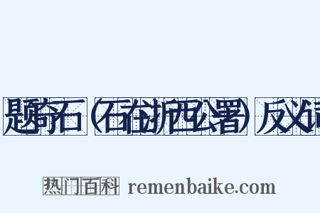 题奇石（石在浙西公署）反义词是什么意思的图片